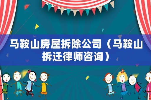 馬鞍山房屋拆除公司（馬鞍山拆遷律師咨詢）