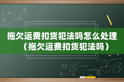 拖欠運費扣貨犯法嗎怎么處理（拖欠運費扣貨犯法嗎）