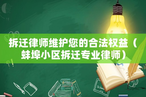 拆遷律師維護您的合法權益（蚌埠小區拆遷專業律師）