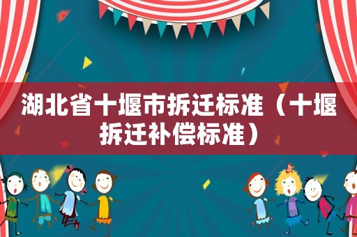 湖北省十堰市拆遷標準（十堰拆遷補償標準）