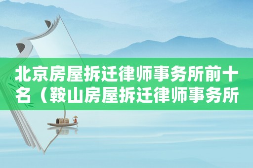 北京房屋拆遷律師事務所前十名（鞍山房屋拆遷律師事務所排行榜）