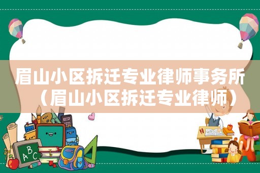 眉山小區拆遷專業律師事務所（眉山小區拆遷專業律師）