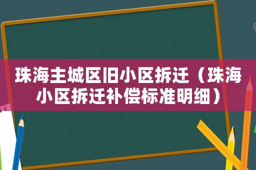 珠海主城區舊小區拆遷（珠海小區拆遷補償標準明細）