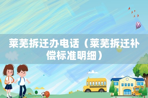 萊蕪拆遷辦電話（萊蕪拆遷補償標準明細）