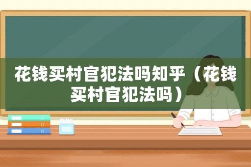 花錢買村官犯法嗎知乎（花錢買村官犯法嗎）