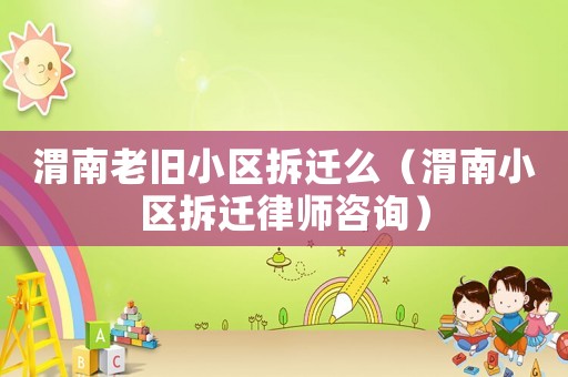 渭南老舊小區(qū)拆遷么（渭南小區(qū)拆遷律師咨詢）
