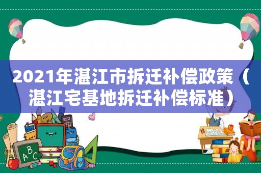 2021年湛江市拆遷補(bǔ)償政策（湛江宅基地拆遷補(bǔ)償標(biāo)準(zhǔn)）