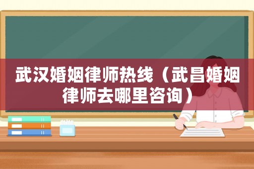 武漢婚姻律師熱線（武昌婚姻律師去哪里咨詢）