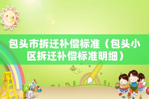 包頭市拆遷補償標準（包頭小區拆遷補償標準明細）