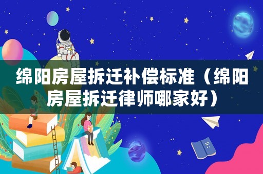 綿陽房屋拆遷補償標準（綿陽房屋拆遷律師哪家好）