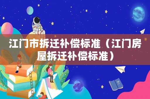 江門市拆遷補償標準（江門房屋拆遷補償標準）