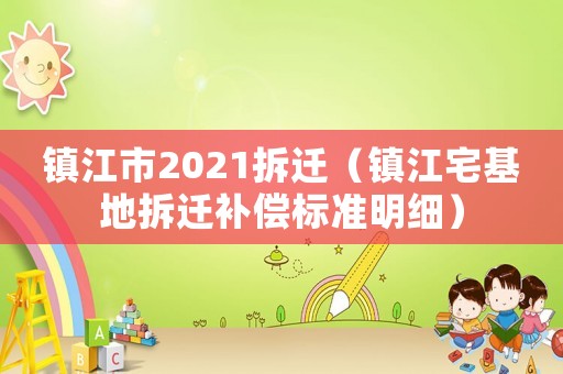 鎮(zhèn)江市2021拆遷（鎮(zhèn)江宅基地拆遷補(bǔ)償標(biāo)準(zhǔn)明細(xì)）