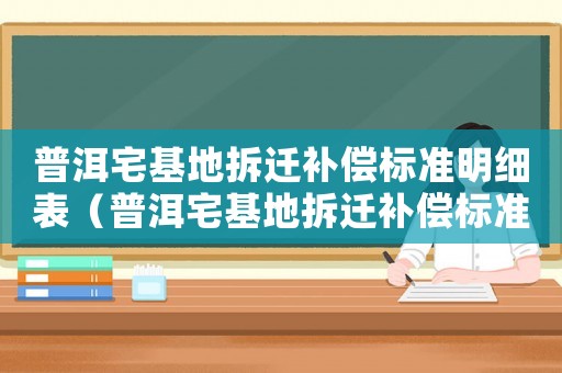 普洱宅基地拆遷補償標準明細表（普洱宅基地拆遷補償標準明細）
