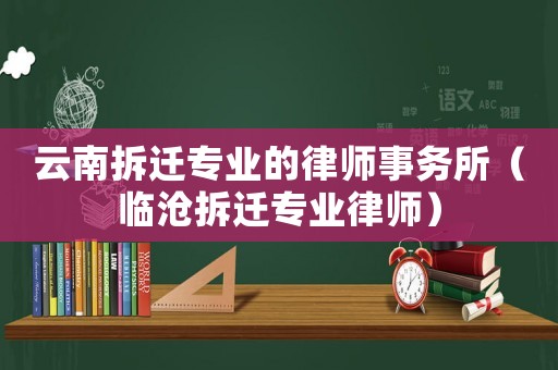 云南拆遷專業的律師事務所（臨滄拆遷專業律師）