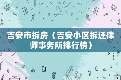 吉安市拆房（吉安小區(qū)拆遷律師事務所排行榜）