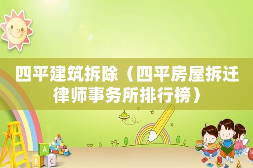 四平建筑拆除（四平房屋拆遷律師事務(wù)所排行榜）