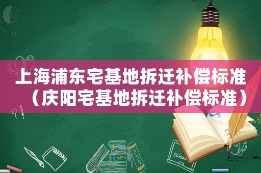 上海浦東宅基地拆遷補償標準（慶陽宅基地拆遷補償標準）
