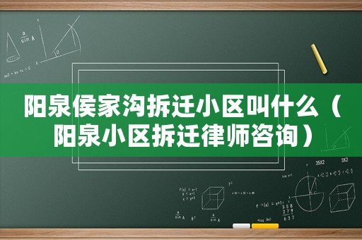 陽泉侯家溝拆遷小區叫什么（陽泉小區拆遷律師咨詢）