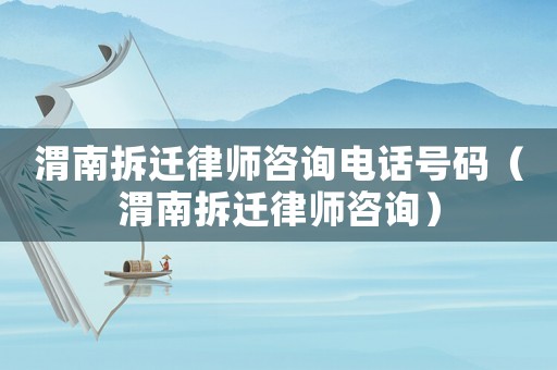 渭南拆遷律師咨詢電話號碼（渭南拆遷律師咨詢）