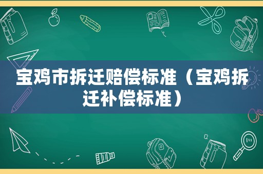 寶雞市拆遷賠償標準（寶雞拆遷補償標準）