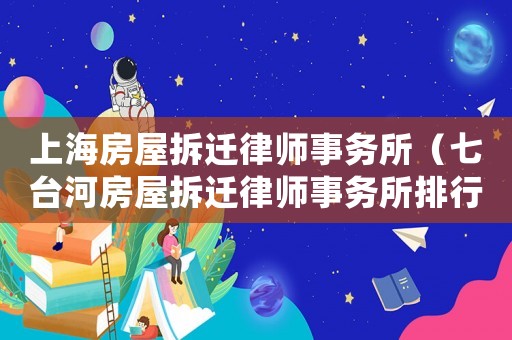上海房屋拆遷律師事務所（七臺河房屋拆遷律師事務所排行榜）