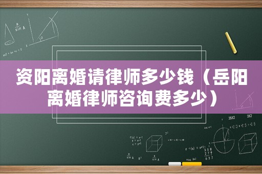 資陽離婚請律師多少錢（岳陽離婚律師咨詢費多少）