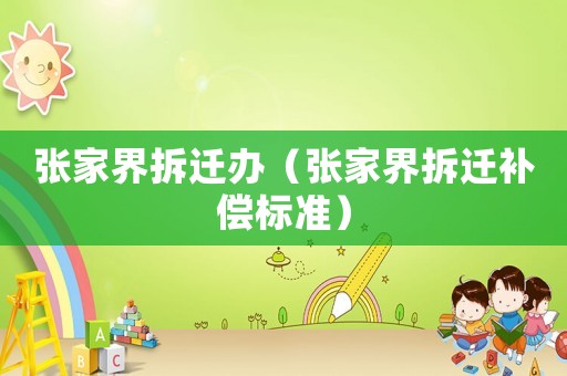 張家界拆遷辦（張家界拆遷補償標準）