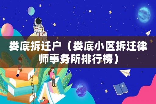 婁底拆遷戶（婁底小區拆遷律師事務所排行榜）