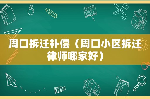 周口拆遷補(bǔ)償（周口小區(qū)拆遷律師哪家好）