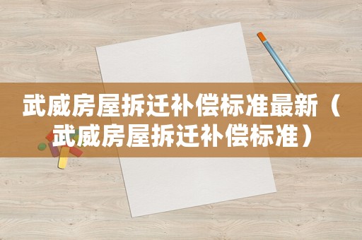 武威房屋拆遷補償標準最新（武威房屋拆遷補償標準）