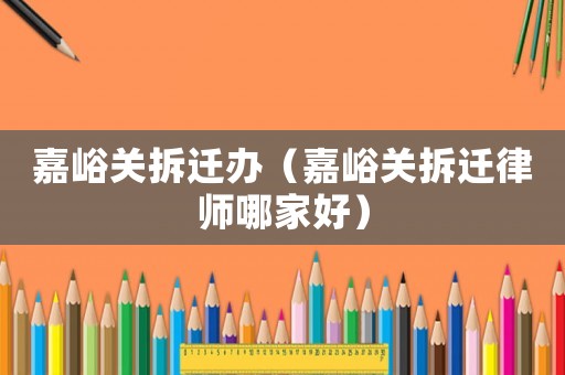 嘉峪關拆遷辦（嘉峪關拆遷律師哪家好）