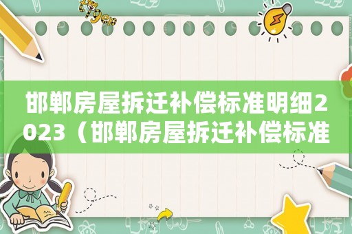 邯鄲房屋拆遷補償標準明細2023（邯鄲房屋拆遷補償標準明細）