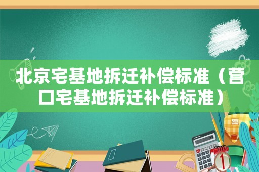 北京宅基地拆遷補償標準（營口宅基地拆遷補償標準）