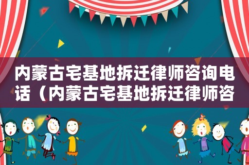 內蒙古宅基地拆遷律師咨詢電話（內蒙古宅基地拆遷律師咨詢）