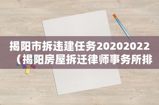 揭陽市拆違建任務20202022（揭陽房屋拆遷律師事務所排行榜）
