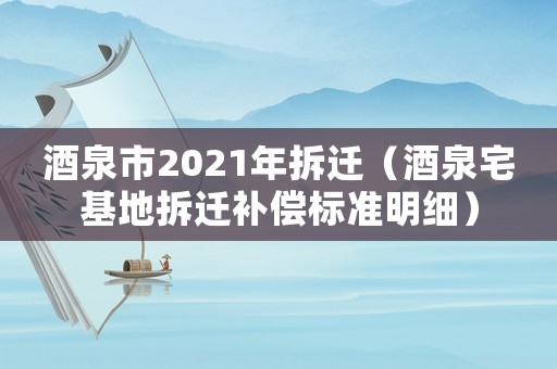 酒泉市2021年拆遷（酒泉宅基地拆遷補償標準明細）