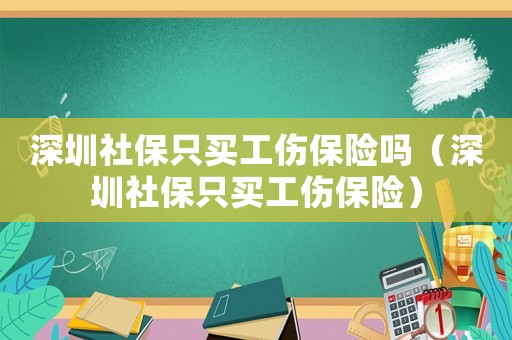 深圳社保只買工傷保險嗎（深圳社保只買工傷保險）