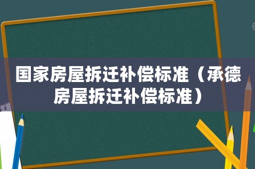 國家房屋拆遷補償標準（承德房屋拆遷補償標準）