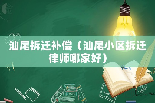 汕尾拆遷補償（汕尾小區拆遷律師哪家好）