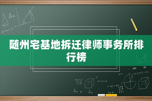 隨州宅基地拆遷律師事務所排行榜