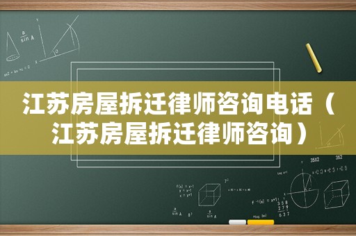 江蘇房屋拆遷律師咨詢電話（江蘇房屋拆遷律師咨詢）