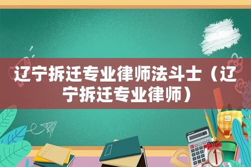 遼寧拆遷專業(yè)律師法斗士（遼寧拆遷專業(yè)律師）