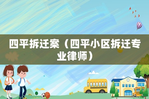 四平拆遷案（四平小區(qū)拆遷專業(yè)律師）