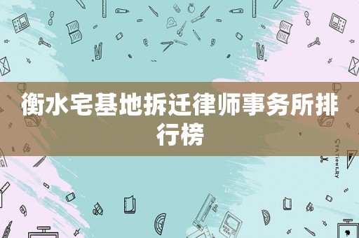 衡水宅基地拆遷律師事務所排行榜