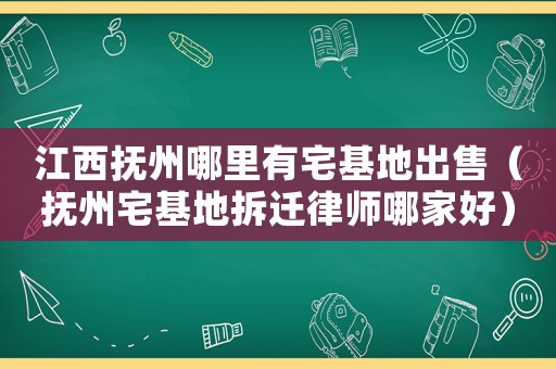 江西撫州哪里有宅基地出售（撫州宅基地拆遷律師哪家好）