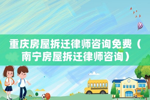重慶房屋拆遷律師咨詢免費（南寧房屋拆遷律師咨詢）