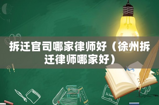 拆遷官司哪家律師好（徐州拆遷律師哪家好）
