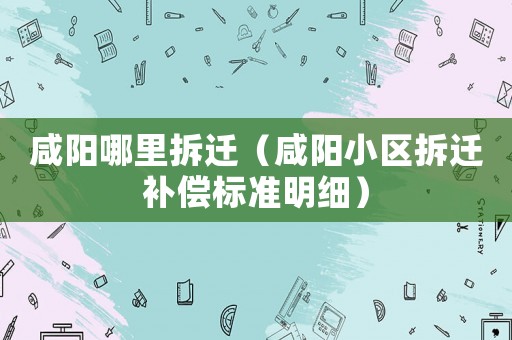 咸陽哪里拆遷（咸陽小區拆遷補償標準明細）
