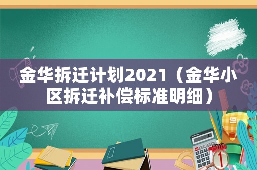 金華拆遷計(jì)劃2021（金華小區(qū)拆遷補(bǔ)償標(biāo)準(zhǔn)明細(xì)）
