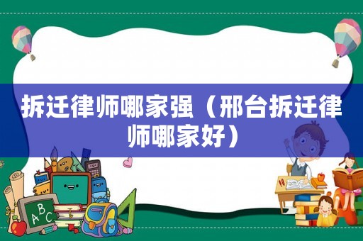 拆遷律師哪家強（邢臺拆遷律師哪家好）